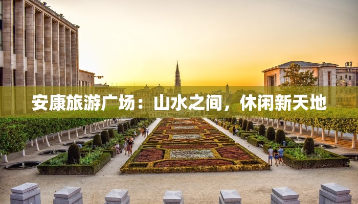 安康旅游广场：山水之间，休闲新天地
