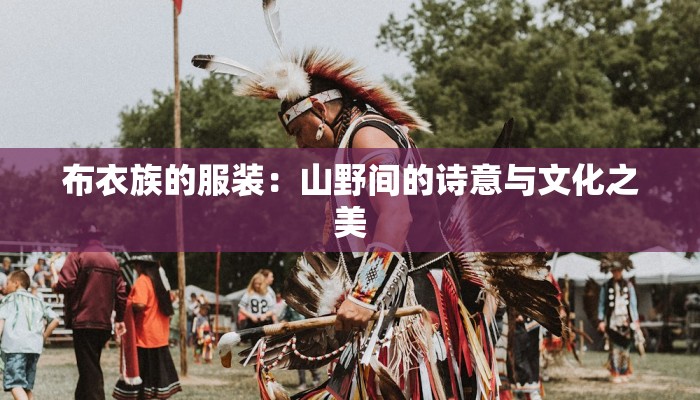 布衣族的服装：山野间的诗意与文化之美