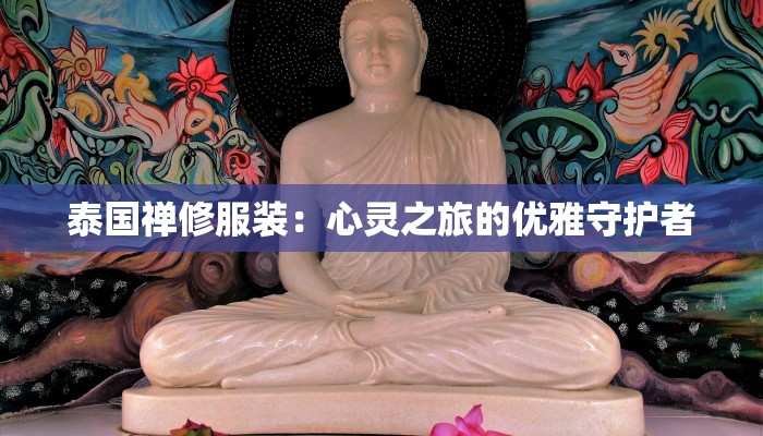 泰国禅修服装：心灵之旅的优雅守护者