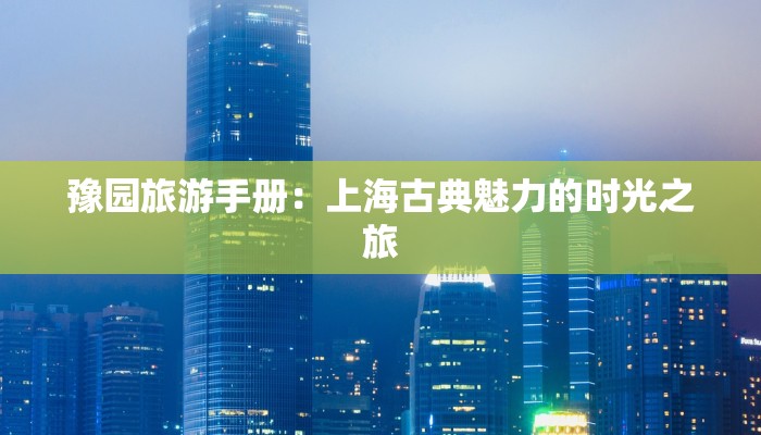 豫园旅游手册：上海古典魅力的时光之旅