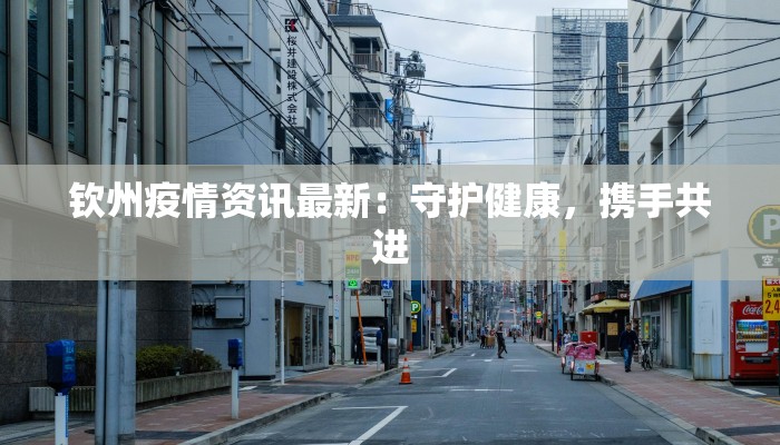 钦州疫情资讯最新：守护健康，携手共进