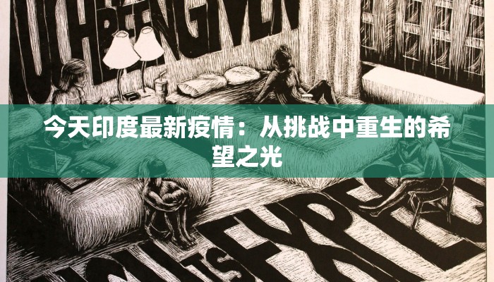 今天印度最新疫情:从挑战中重生的希望之光 今天印度最新疫情:从挑战中重生的希望之光